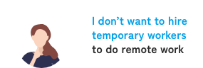 <I don't want to hire temporary workers> to do remote work
