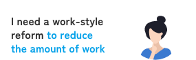 I need a work-style reform <to reduce the amount of work>